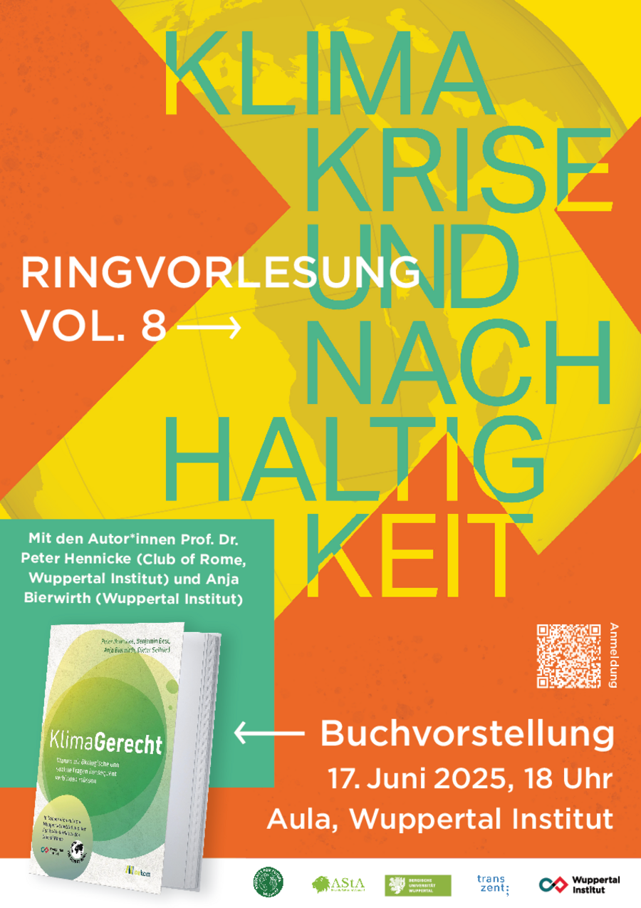 Im Bild steht in weiß folgender Text: Ringvorlesung Vol. 8. Buchvorstellung. 17. Juni 2025, 18 Uhr. Aula, Wuppertal Institut. Links unten im Bild ist ein türkiser Kasten in dem in weiß steht: Mit den Autor*innen Prof. Dr. Peter Hennicke (Club of Rome, Wuppertal Institut) und Anja Bierwirth (Wuppertal Institut). Darunter ist das Buch "KlimaGerecht" aus dem oekom Verlag abgebildet. Rechts im Bild ist ein weißer QR-Code der zur Anmeldung führt. Das Bild hat einen orangenen Hintergrund, vor dem ein gelbes X zu sehen ist. In dem X kann man eine um 90° gedrehte Weltkarte sehen. Über beidem steht in türkis Klimakrise und Nachhaltigkeit. Ganz unten ist ein weißer Balken mit den Logos der Students for Future Wuppertal, des AStA der Bergischen Universität, der Uni Wuppertal, des transzent und des Wuppertal Instituts.